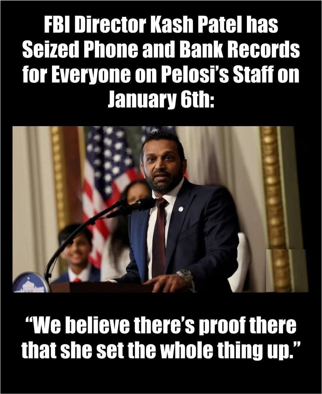 FBI Director Kash Patel Has Seized Phone and Bank Records for Everyone on Pelosi’s Staff on January 6th